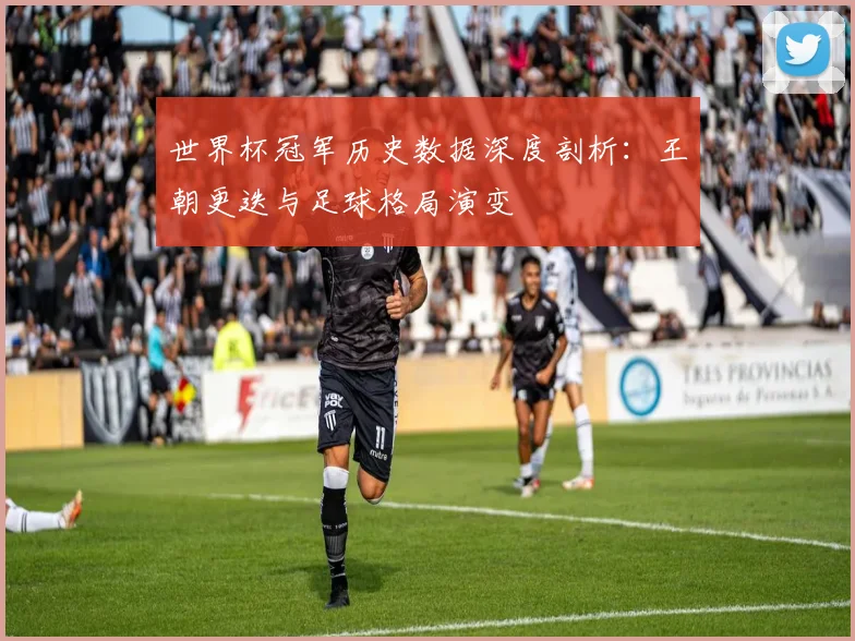 世界杯冠军历史数据深度剖析：王朝更迭与足球格局演变