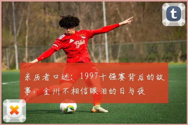 亲历者口述：1997十强赛背后的故事，金州不相信眼泪的日与夜