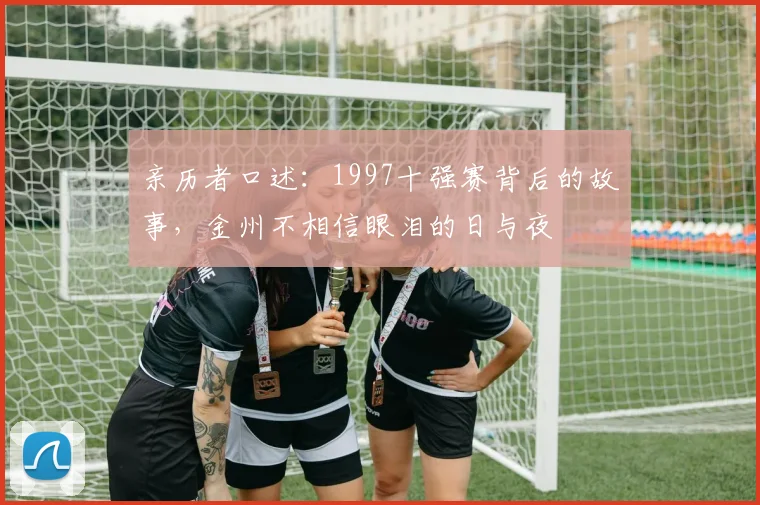 亲历者口述：1997十强赛背后的故事，金州不相信眼泪的日与夜