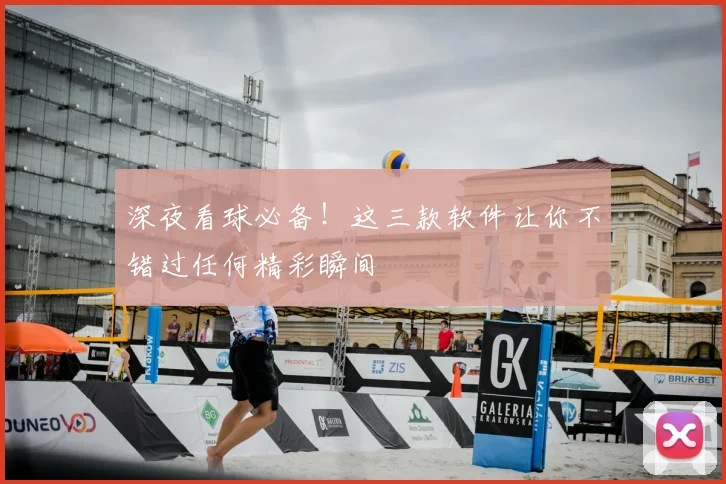 深夜看球必备！这三款软件让你不错过任何精彩瞬间