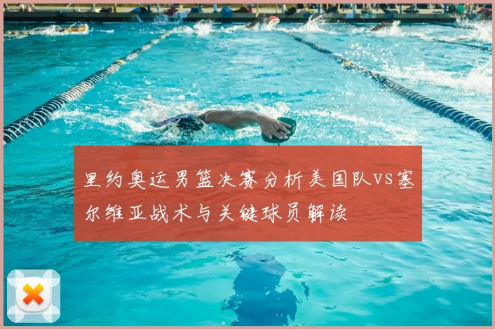 里约奥运男篮决赛分析美国队vs塞尔维亚战术与关键球员解读