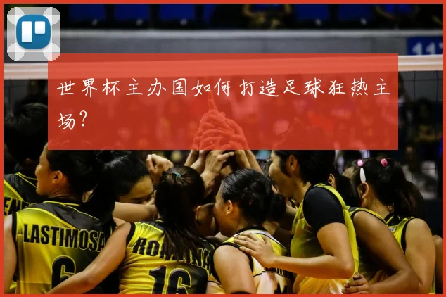 世界杯主办国如何打造足球狂热主场？