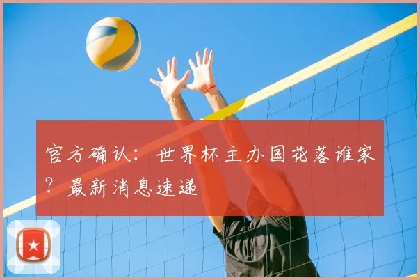 官方确认:世界杯主办国花落谁家?最新消息速递