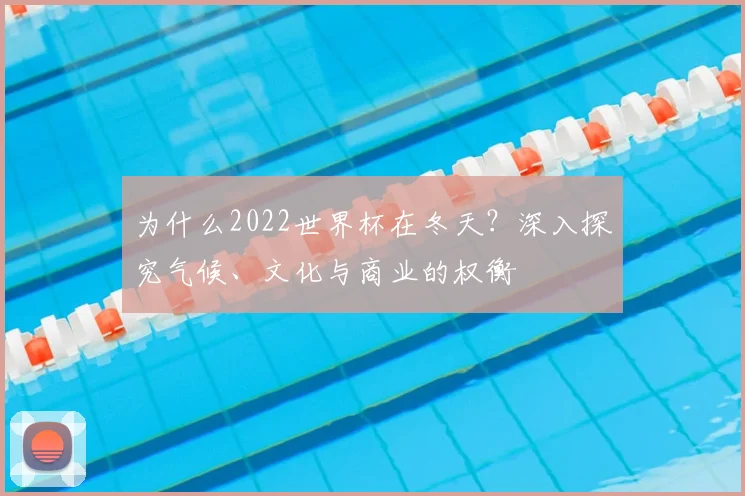 为什么2022世界杯在冬天?深入探究气候、文化与商业的权衡