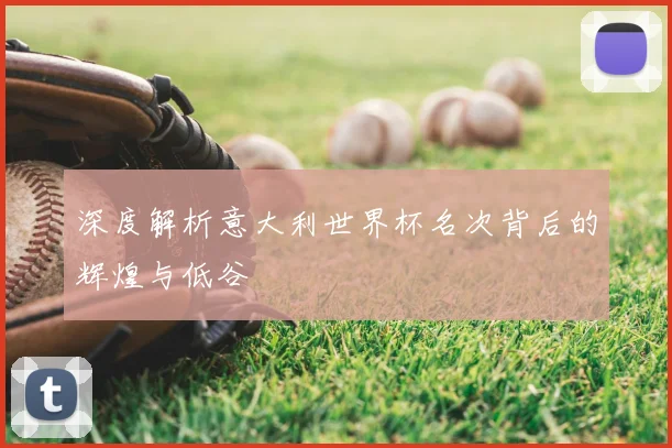 深度解析意大利世界杯名次背后的辉煌与低谷