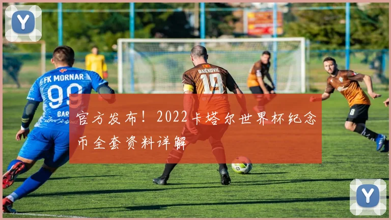 官方发布！2022卡塔尔世界杯纪念币全套资料详解