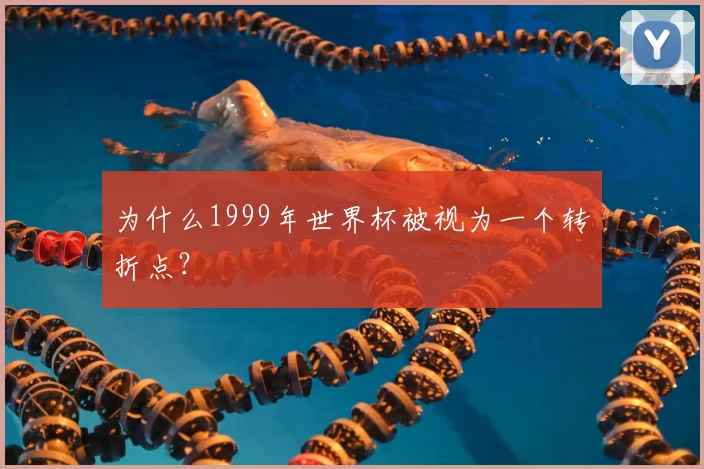 为什么1999年世界杯被视为一个转折点？
