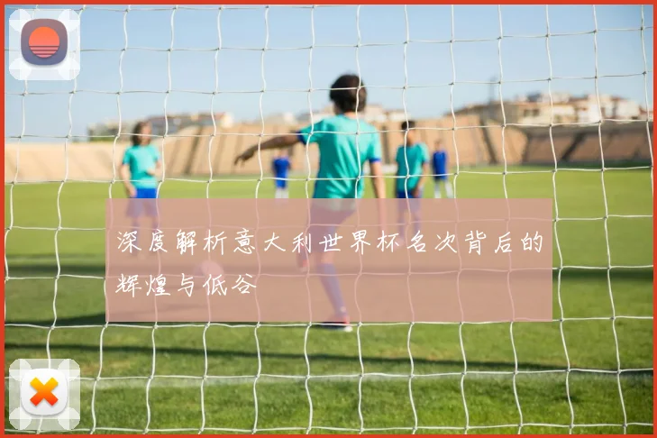深度解析意大利世界杯名次背后的辉煌与低谷