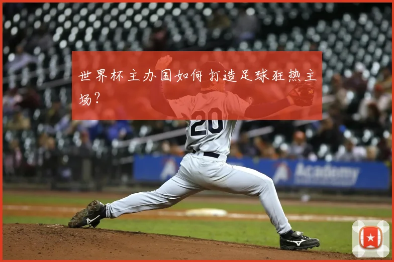 世界杯主办国如何打造足球狂热主场？