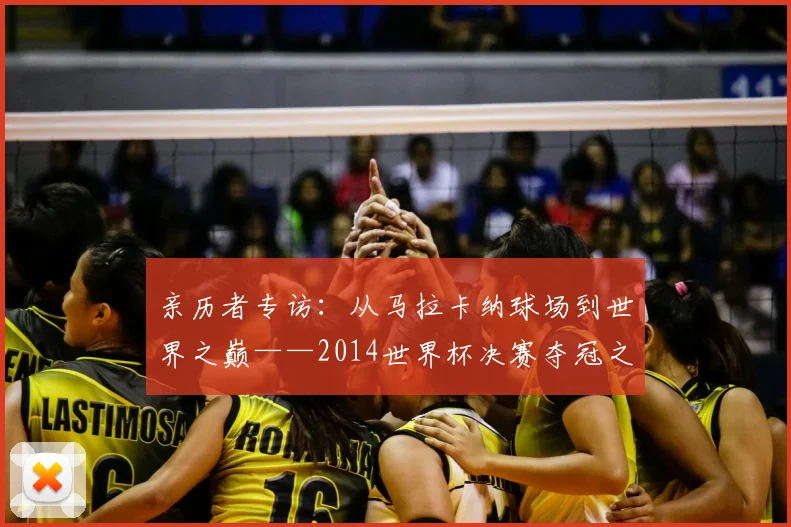 亲历者专访：从马拉卡纳球场到世界之巅——2014世界杯决赛夺冠之路全回顾