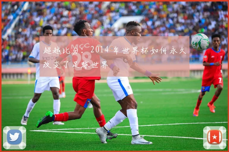 超越比分：2014 年世界杯如何永久改变了足球世界