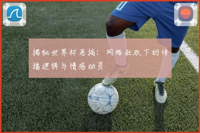 揭秘世界杯恶搞：网络狂欢下的传播逻辑与情感动员