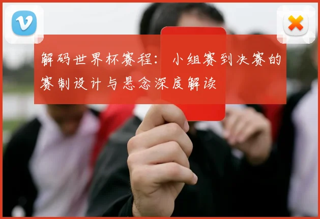 解码世界杯赛程：小组赛到决赛的赛制设计与悬念深度解读