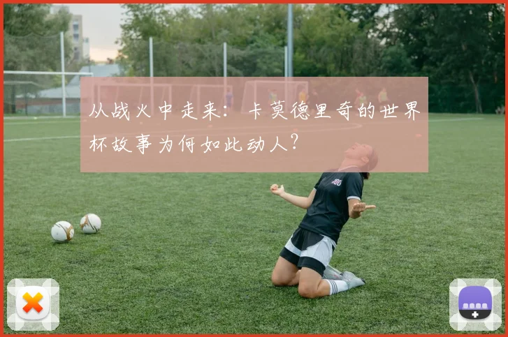 从战火中走来：卡莫德里奇的世界杯故事为何如此动人？