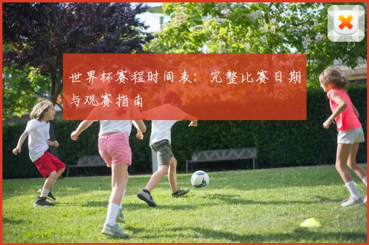 世界杯赛程时间表：完整比赛日期与观赛指南