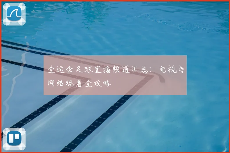 全运会足球直播频道汇总：电视与网络观看全攻略
