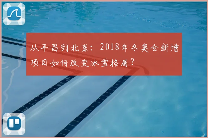 从平昌到北京：2018年冬奥会新增项目如何改变冰雪格局？