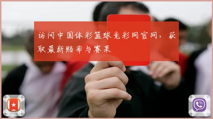 访问中国体彩篮球竞彩网官网，获取最新赔率与赛果