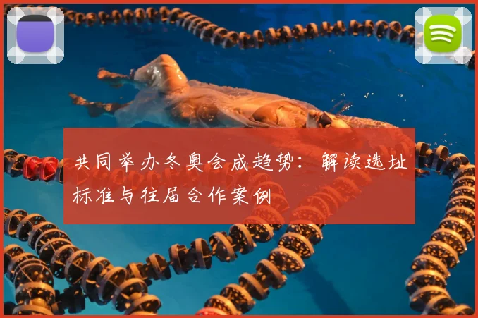 共同举办冬奥会成趋势：解读选址标准与往届合作案例