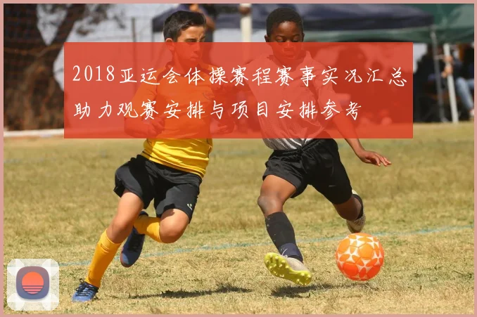 2018亚运会体操赛程赛事实况汇总助力观赛安排与项目安排参考