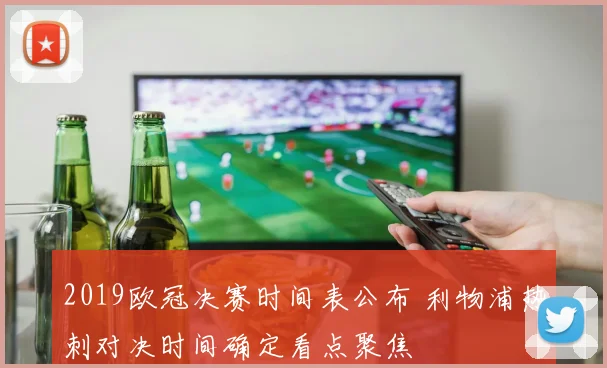 2019欧冠决赛时间表公布 利物浦热刺对决时间确定看点聚焦