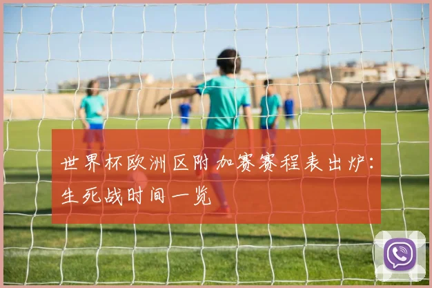 世界杯欧洲区附加赛赛程表出炉：生死战时间一览