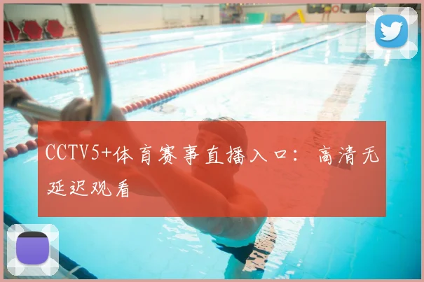 CCTV5+体育赛事直播入口：高清无延迟观看