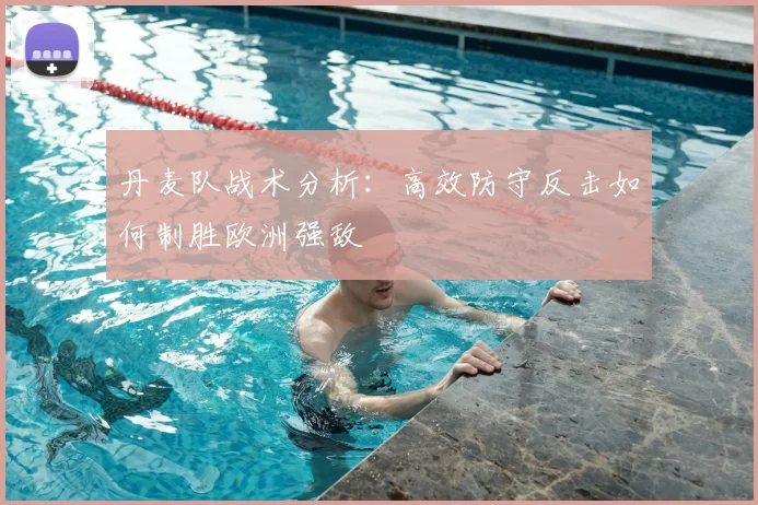 丹麦队战术分析：高效防守反击如何制胜欧洲强敌