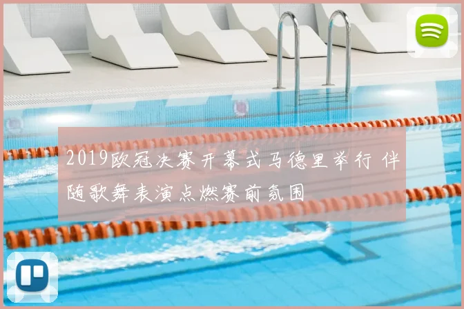 2019欧冠决赛开幕式马德里举行 伴随歌舞表演点燃赛前氛围