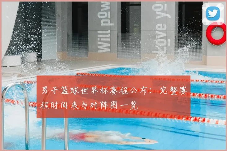男子篮球世界杯赛程公布：完整赛程时间表与对阵图一览