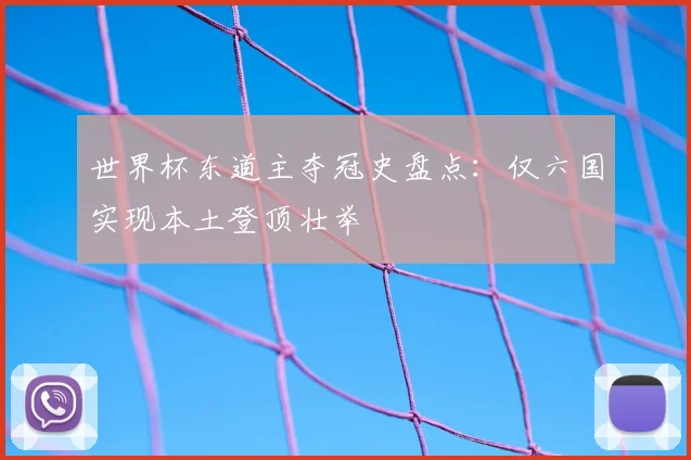 世界杯东道主夺冠史盘点：仅六国实现本土登顶壮举