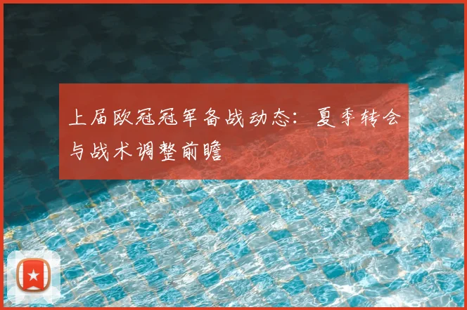 上届欧冠冠军备战动态：夏季转会与战术调整前瞻