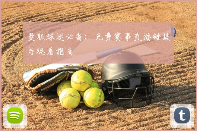 曼联球迷必备：免费赛事直播链接与观看指南